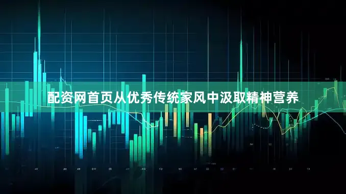 配资网首页从优秀传统家风中汲取精神营养