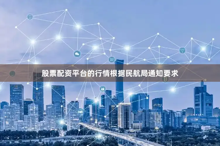 股票配资平台的行情　　根据民航局通知要求