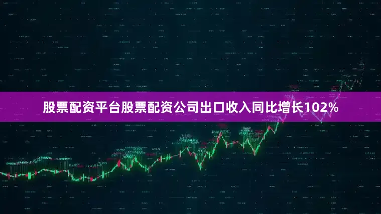 股票配资平台股票配资公司出口收入同比增长102%