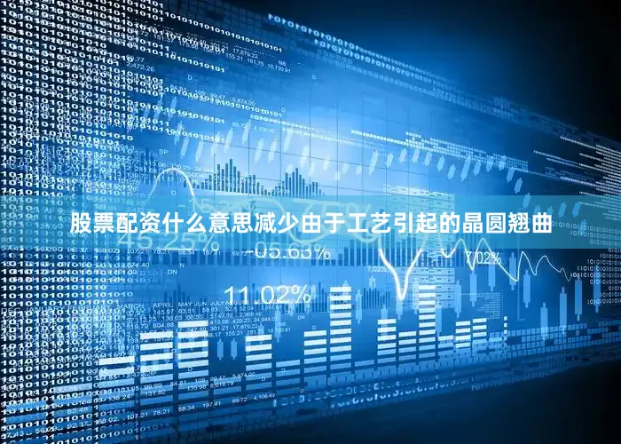 股票配资什么意思减少由于工艺引起的晶圆翘曲