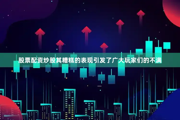 股票配资炒股其糟糕的表现引发了广大玩家们的不满