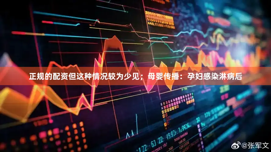正规的配资但这种情况较为少见；母婴传播：孕妇感染淋病后