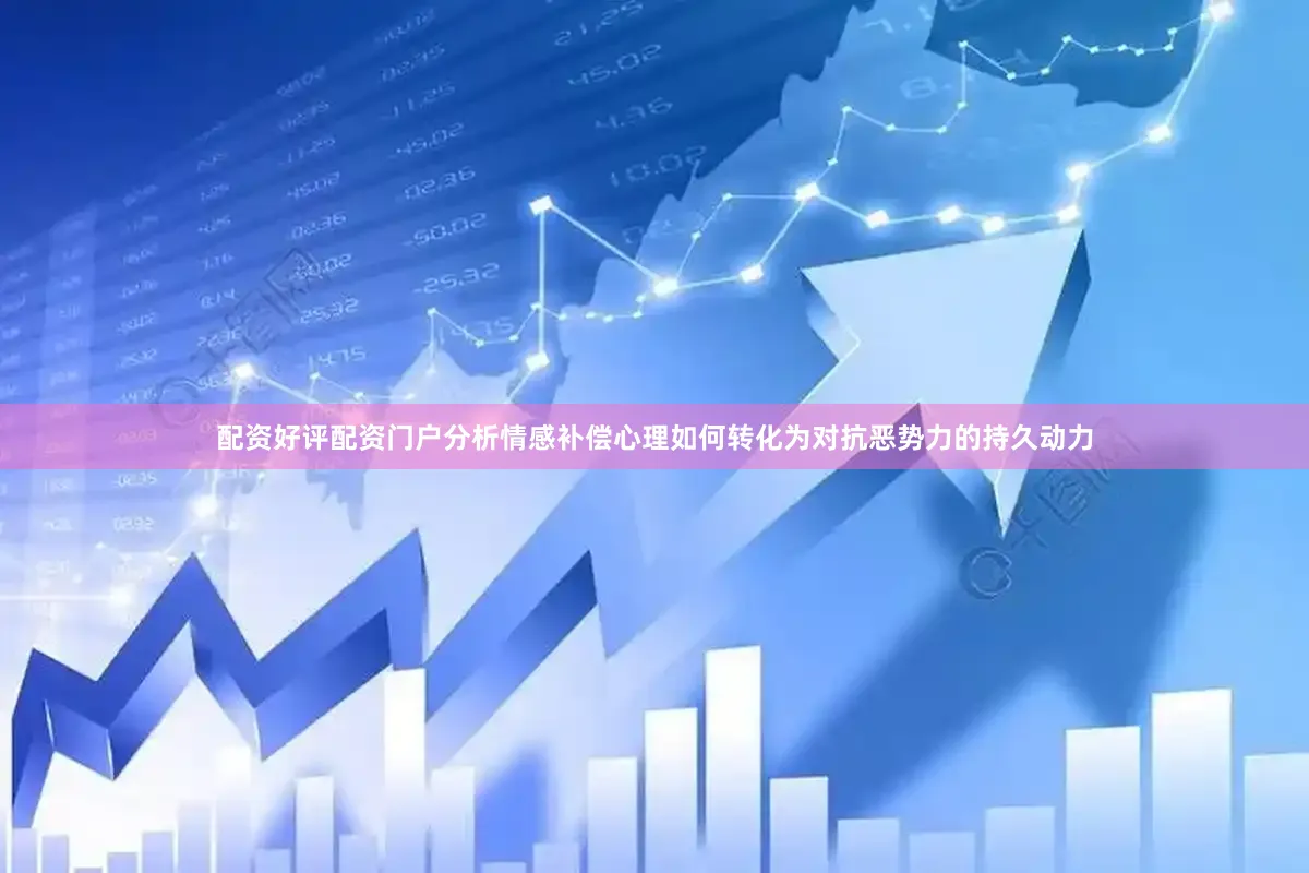 配资好评配资门户分析情感补偿心理如何转化为对抗恶势力的持久动力