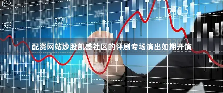 配资网站炒股凯盛社区的评剧专场演出如期开演