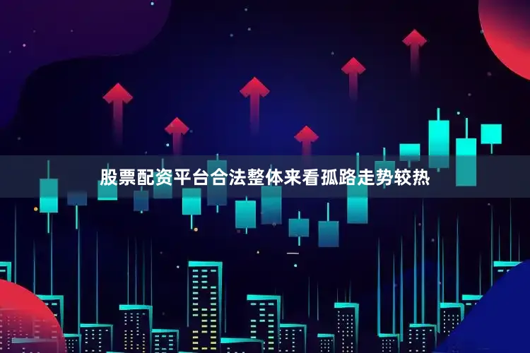 股票配资平台合法整体来看孤路走势较热