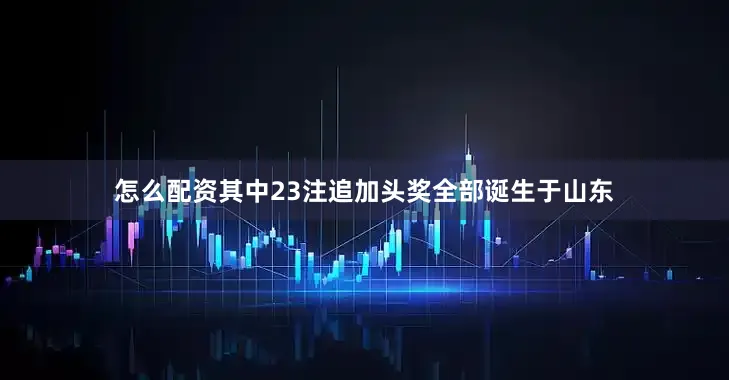 怎么配资其中23注追加头奖全部诞生于山东