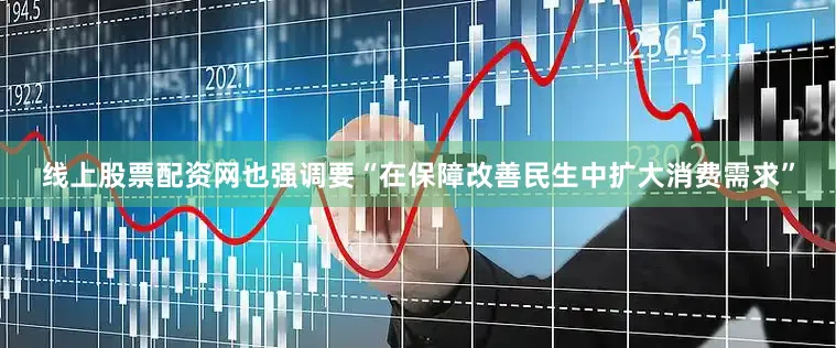 线上股票配资网也强调要“在保障改善民生中扩大消费需求”