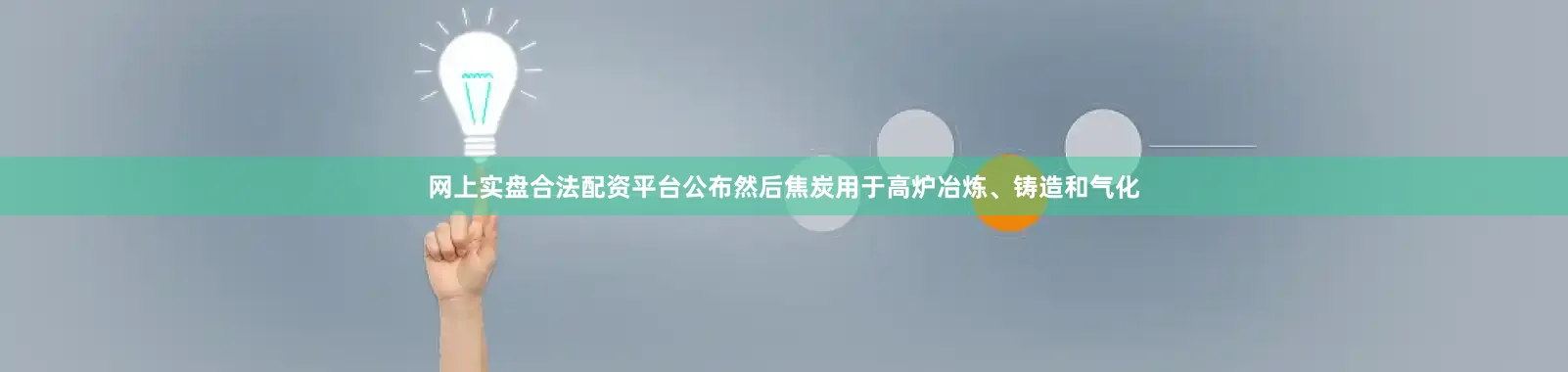 网上实盘合法配资平台公布然后焦炭用于高炉冶炼、铸造和气化