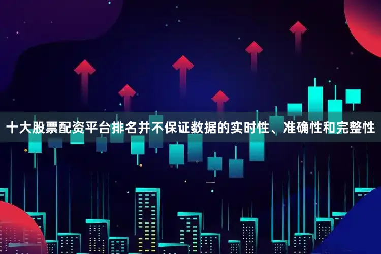 十大股票配资平台排名并不保证数据的实时性、准确性和完整性