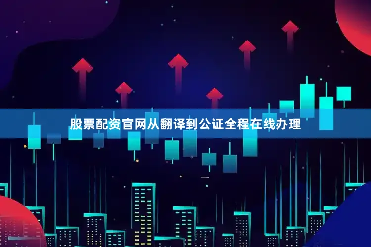 股票配资官网从翻译到公证全程在线办理