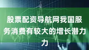 股票配资导航网我国服务消费有较大的增长潜力