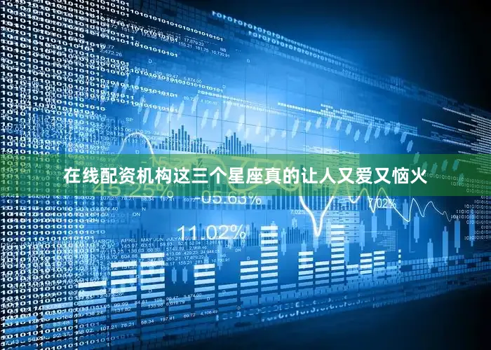 在线配资机构这三个星座真的让人又爱又恼火