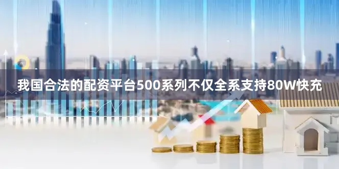 我国合法的配资平台500系列不仅全系支持80W快充