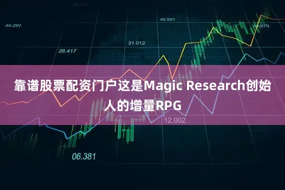 靠谱股票配资门户这是Magic Research创始人的增量RPG