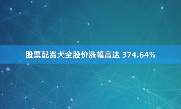 股票配资大全股价涨幅高达 374.64%