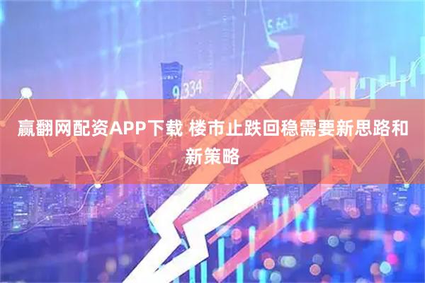 赢翻网配资APP下载 楼市止跌回稳需要新思路和新策略