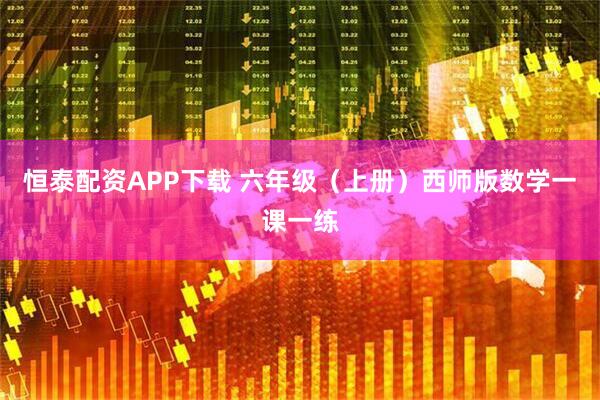 恒泰配资APP下载 六年级（上册）西师版数学一课一练