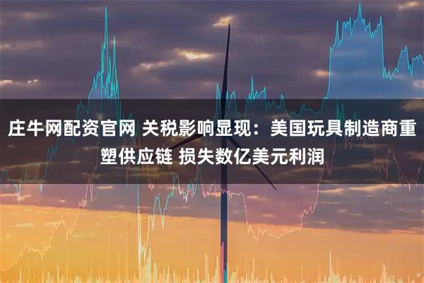 庄牛网配资官网 关税影响显现:美国玩具制造商重塑供应链 损失数亿美元利润