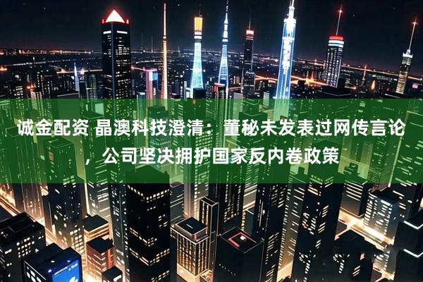 诚金配资 晶澳科技澄清:董秘未发表过网传言论,公司坚决拥护国家反内卷政策