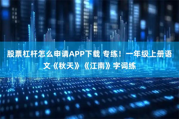 股票杠杆怎么申请APP下载 专练!一年级上册语文《秋天》《江南》字词练