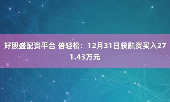 好股盛配资平台 倍轻松：12月31日获融资买入271.43万元