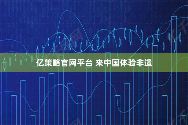 亿策略官网平台 来中国体验非遗