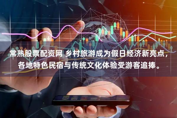 常熟股票配资网 乡村旅游成为假日经济新亮点，各地特色民宿与传统文化体验受游客追捧。
