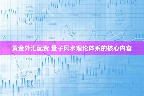黄金外汇配资 量子风水理论体系的核心内容