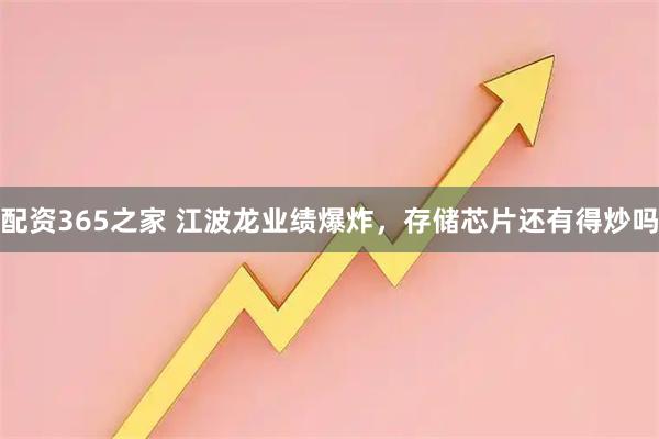 配资365之家 江波龙业绩爆炸，存储芯片还有得炒吗