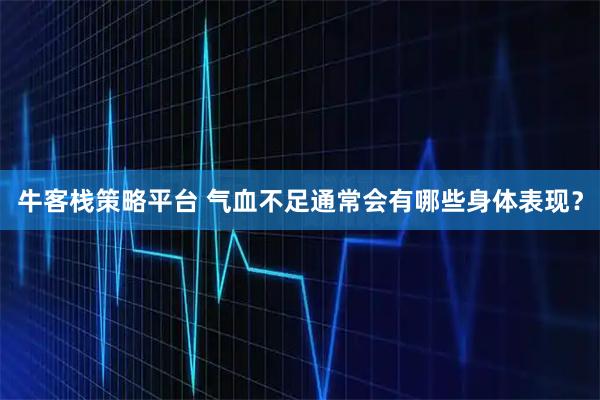牛客栈策略平台 气血不足通常会有哪些身体表现？